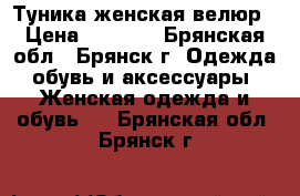 Туника женская велюр › Цена ­ 1 500 - Брянская обл., Брянск г. Одежда, обувь и аксессуары » Женская одежда и обувь   . Брянская обл.,Брянск г.